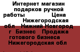 Интернет-магазин подарков ручной работы «Sensual» › Цена ­ 25 000 - Нижегородская обл., Нижний Новгород г. Бизнес » Продажа готового бизнеса   . Нижегородская обл.